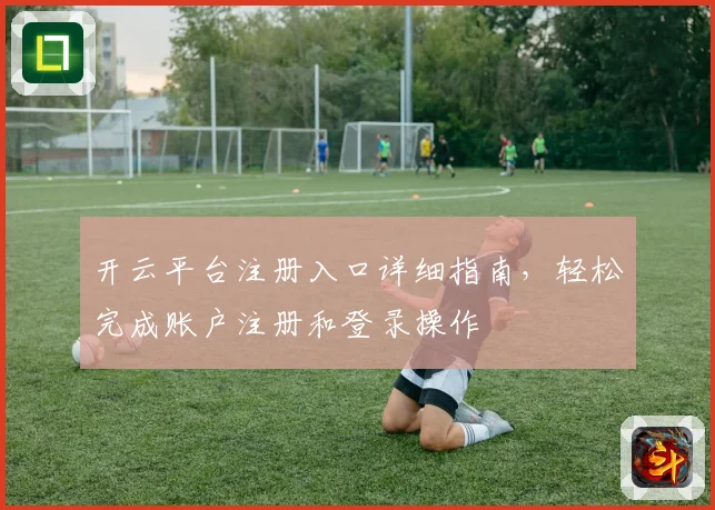 开云平台注册入口详细指南，轻松完成账户注册和登录操作