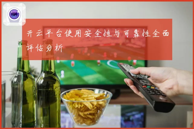 开云平台使用安全性与可靠性全面评估分析