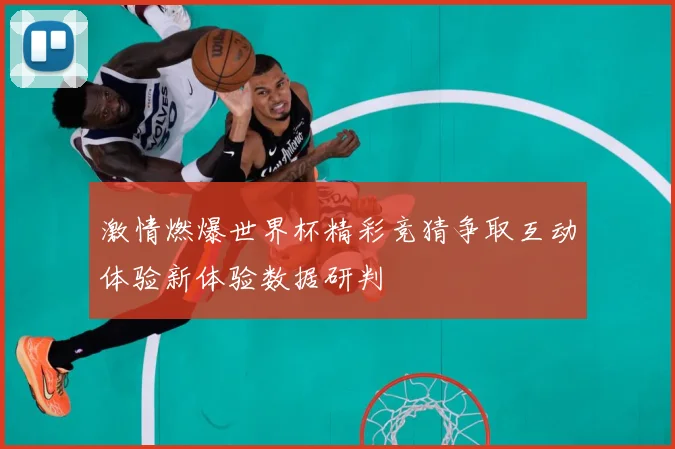 激情燃爆世界杯精彩竞猜争取互动体验新体验数据研判