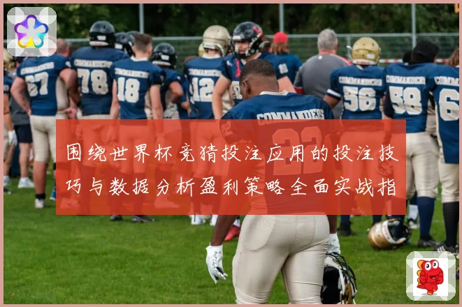 围绕世界杯竞猜投注应用的投注技巧与数据分析盈利策略全面实战指南