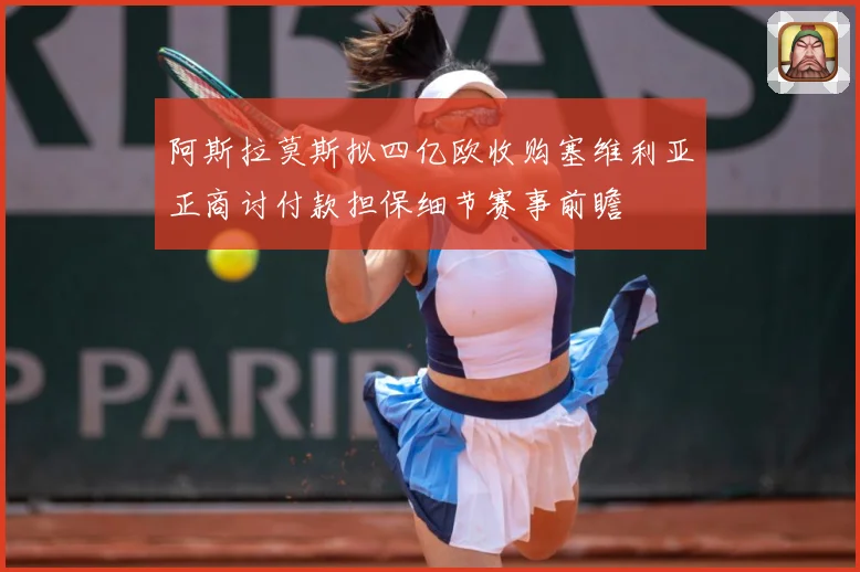 阿斯拉莫斯拟四亿欧收购塞维利亚正商讨付款担保细节赛事前瞻