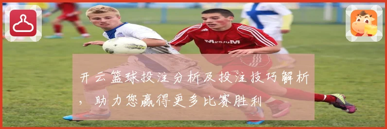 开云篮球投注分析及投注技巧解析，助力您赢得更多比赛胜利