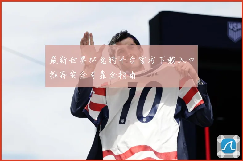 最新世界杯竞猜平台官方下载入口推荐安全可靠全指南