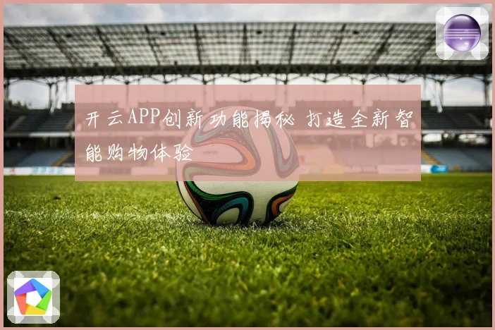 开云APP创新功能揭秘 打造全新智能购物体验