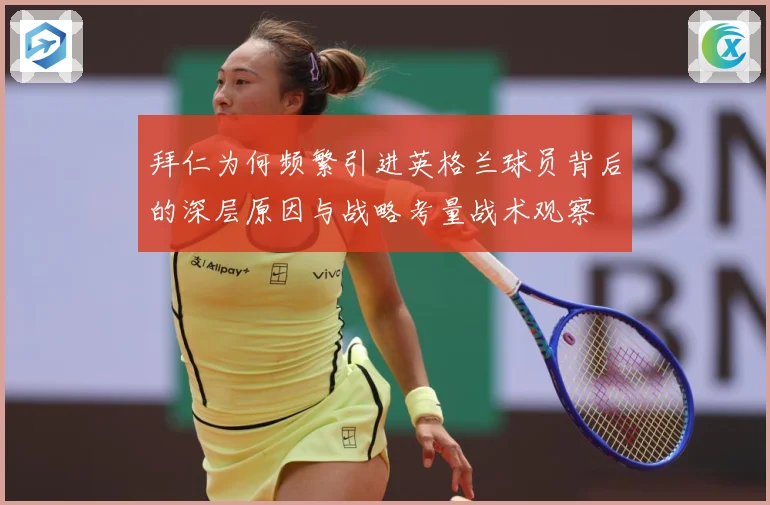 拜仁为何频繁引进英格兰球员背后的深层原因与战略考量战术观察