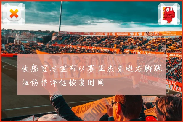 快船官方宣布以赛亚杰克逊右脚踝扭伤将评估恢复时间