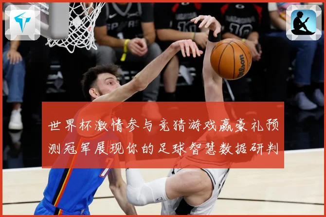 世界杯激情参与竞猜游戏赢豪礼预测冠军展现你的足球智慧数据研判