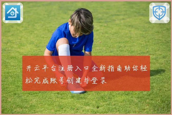 开云平台注册入口全新指南助你轻松完成账号创建与登录