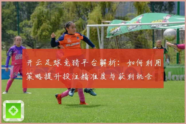 开云足球竞猜平台解析：如何利用策略提升投注精准度与获利机会