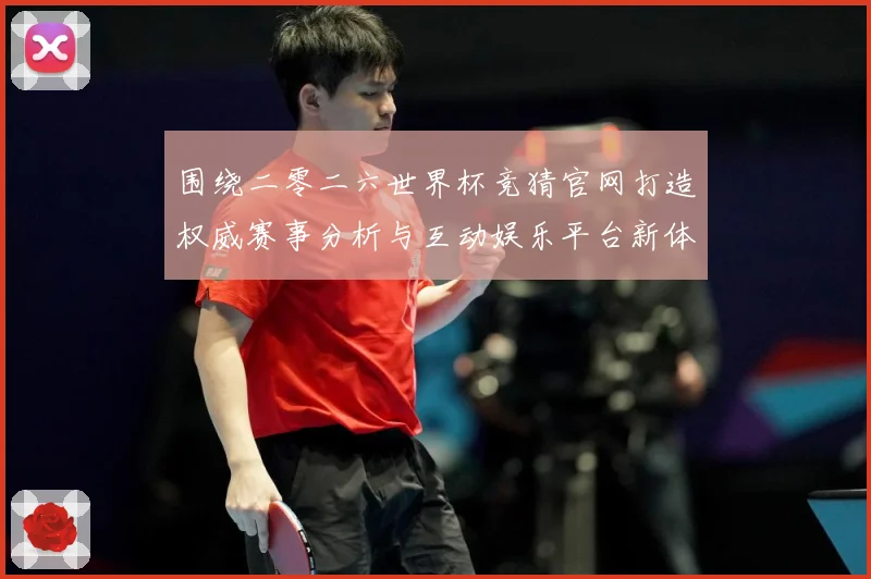 围绕二零二六世界杯竞猜官网打造权威赛事分析与互动娱乐平台新体数据研判