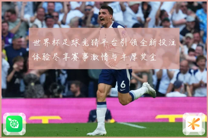世界杯足球竞猜平台引领全新投注体验尽享赛事激情与丰厚奖金