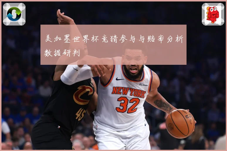 美加墨世界杯竞猜参与与赔率分析数据研判