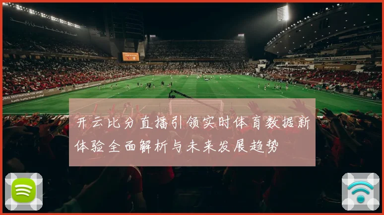 开云比分直播引领实时体育数据新体验全面解析与未来发展趋势