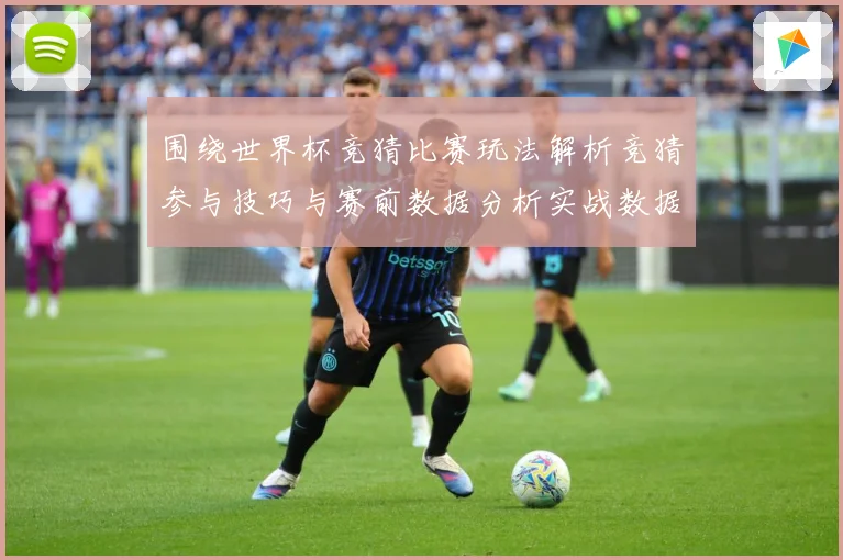 围绕世界杯竞猜比赛玩法解析竞猜参与技巧与赛前数据分析实战数据研判