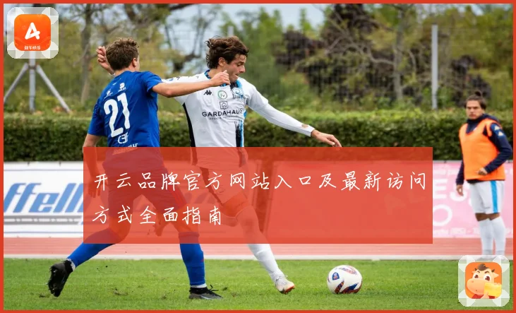 开云品牌官方网站入口及最新访问方式全面指南