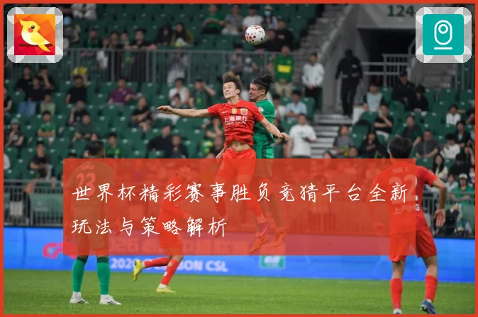 世界杯精彩赛事胜负竞猜平台全新玩法与策略解析