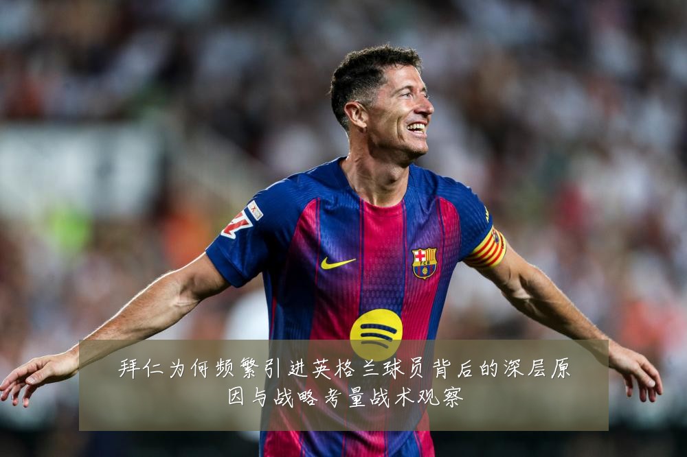 拜仁为何频繁引进英格兰球员背后的深层原因与战略考量战术观察