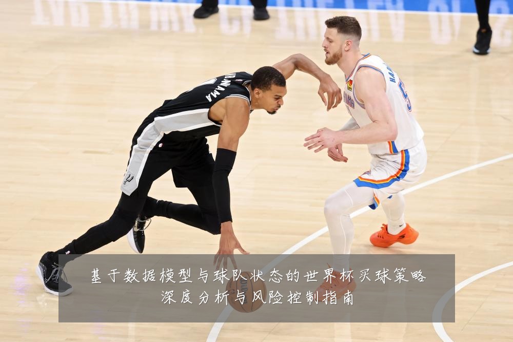 基于数据模型与球队状态的世界杯买球策略深度分析与风险控制指南