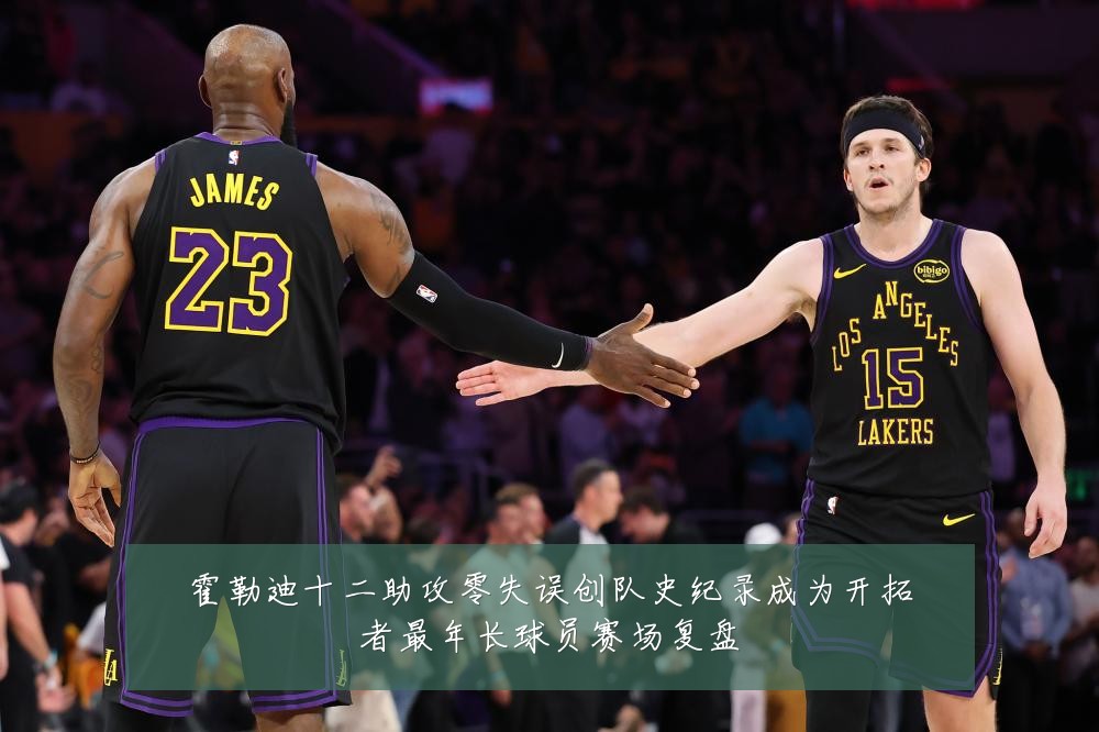 霍勒迪十二助攻零失误创队史纪录成为开拓者最年长球员赛场复盘